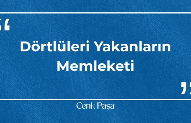 Dörtlüleri Yakanların Memleketi